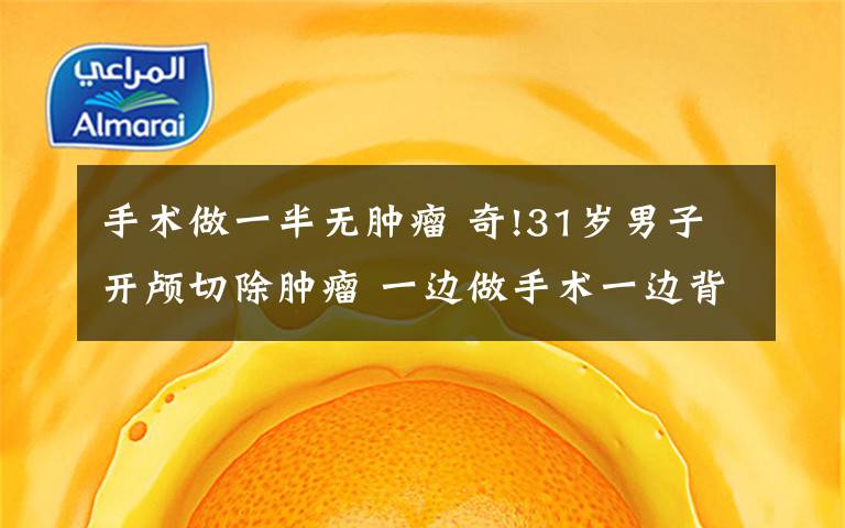 手术做一半无肿瘤 奇!31岁男子开颅切除肿瘤 一边做手术一边背诗歌