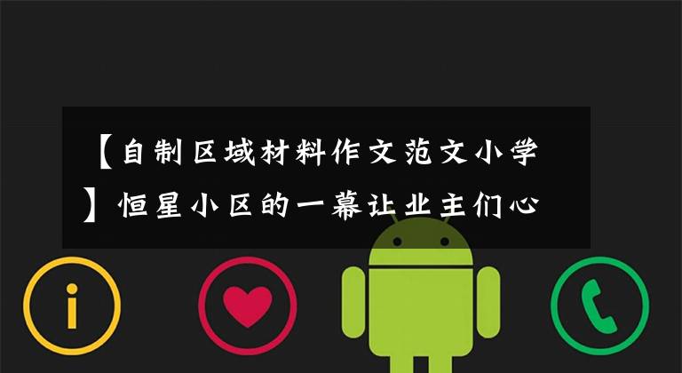 【自制区域材料作文范文小学】恒星小区的一幕让业主们心烦意乱。这么热的天就扔了吗?(莎士比亚)。