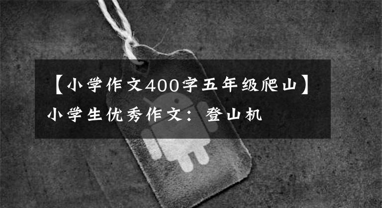 【小学作文400字五年级爬山】小学生优秀作文:登山机