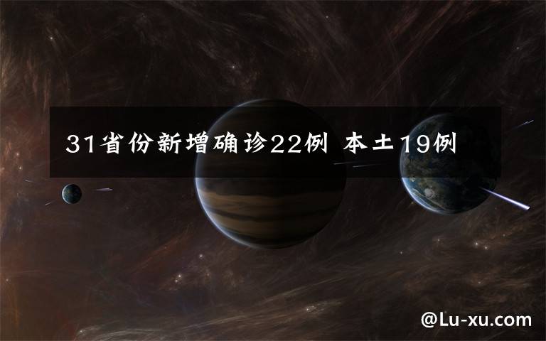 31省份新增确诊22例 本土19例