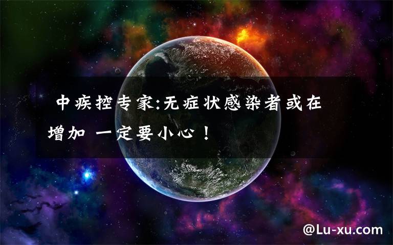  中疾控专家:无症状感染者或在增加 一定要小心！
