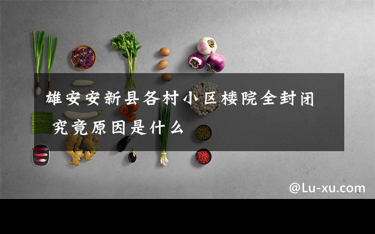 雄安安新县各村小区楼院全封闭 究竟原因是什么