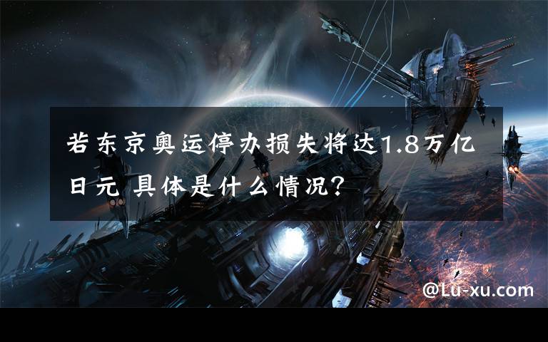 若东京奥运停办损失将达1.8万亿日元 具体是什么情况？