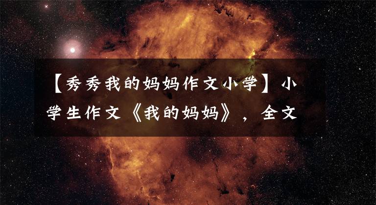 【秀秀我的妈妈作文小学】小学生作文《我的妈妈》，全文只有十几个字，却让老师哭。