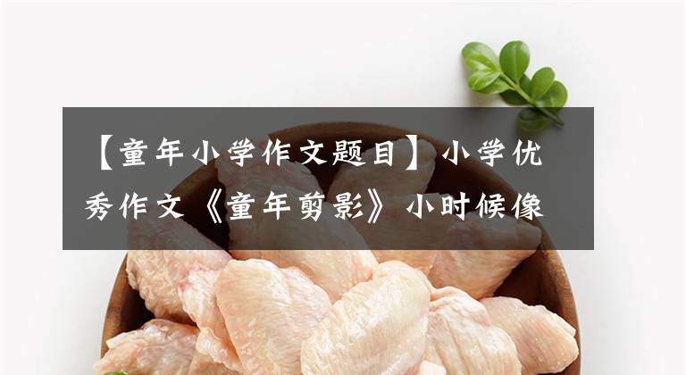 【童年小学作文题目】小学优秀作文《童年剪影》小时候像秋风一样,思想走向远方