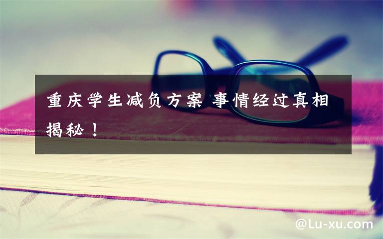 重庆学生减负方案 事情经过真相揭秘!