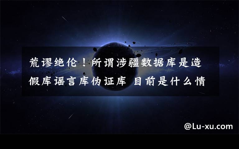 荒谬绝伦!所谓涉疆数据库是造假库谣言库伪证库 目前是什么情况?