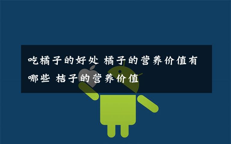 吃橘子的好处 橘子的营养价值有哪些 桔子的营养价值