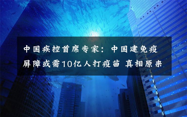 中国疾控首席专家:中国建免疫屏障或需10亿人打疫苗 真相原来是这样!