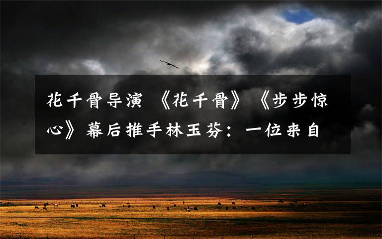 花千骨导演 《花千骨》《步步惊心》幕后推手林玉芬:一位来自香港的北漂