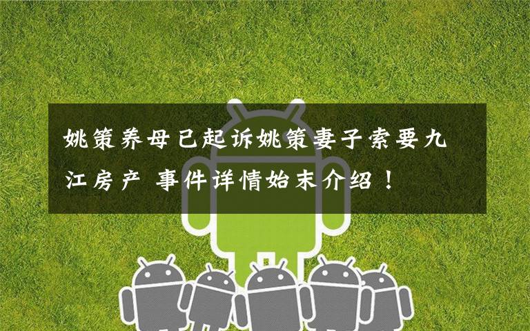 姚策养母已起诉姚策妻子索要九江房产 事件详情始末介绍!
