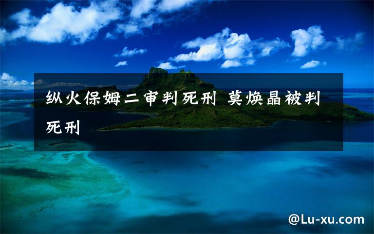 纵火保姆二审判死刑 莫焕晶被判死刑