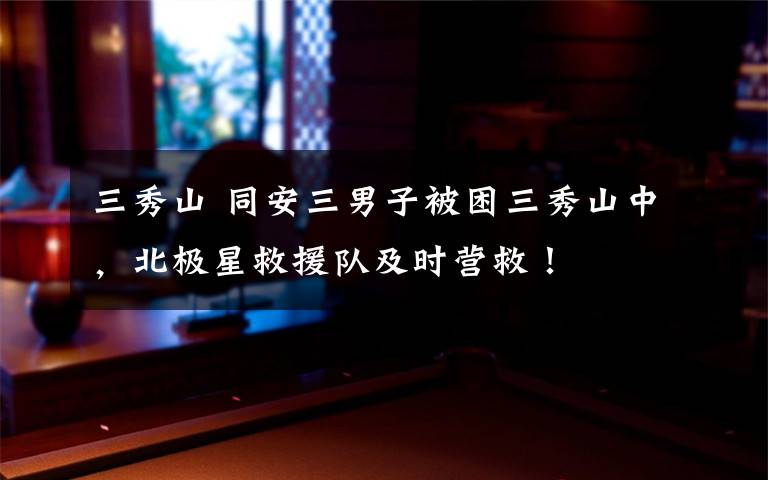三秀山 同安三男子被困三秀山中,北极星救援队及时营救!
