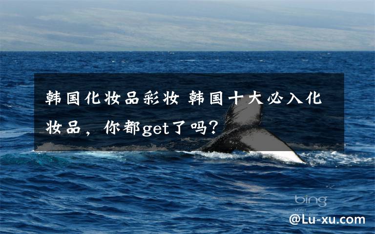 韩国化妆品彩妆 韩国十大必入化妆品,你都get了吗?