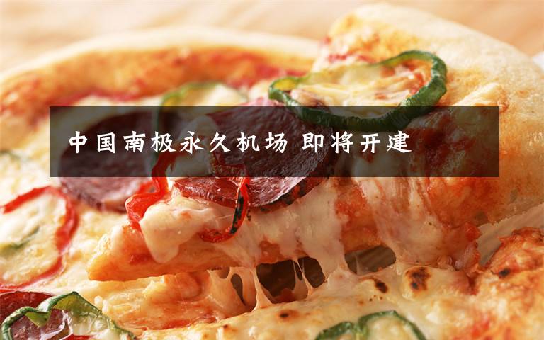 中国南极永久机场 即将开建