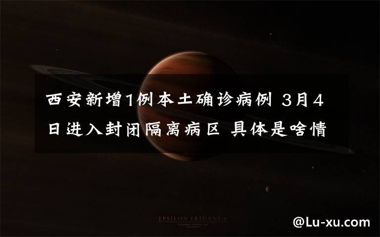 西安新增1例本土确诊病例 3月4日进入封闭隔离病区 具体是啥情况?