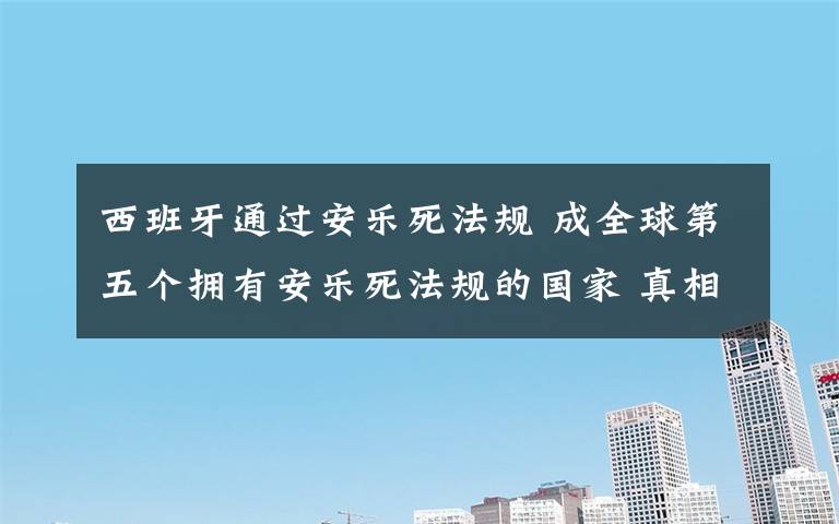 西班牙通过安乐死法规 成全球第五个拥有安乐死法规的国家 真相到底是怎样的?