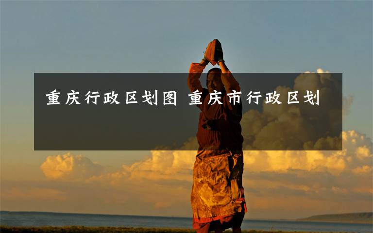 重庆行政区划图 重庆市行政区划