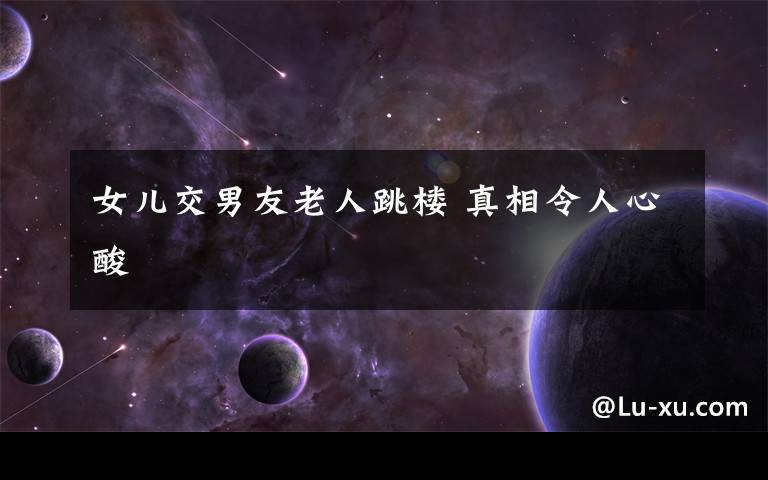 女儿交男友老人跳楼 真相令人心酸