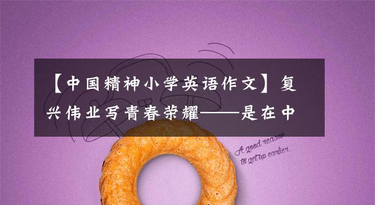 【中国精神小学英语作文】复兴伟业写青春荣耀——是在中国共产主义青年团成立100周年前夕写的