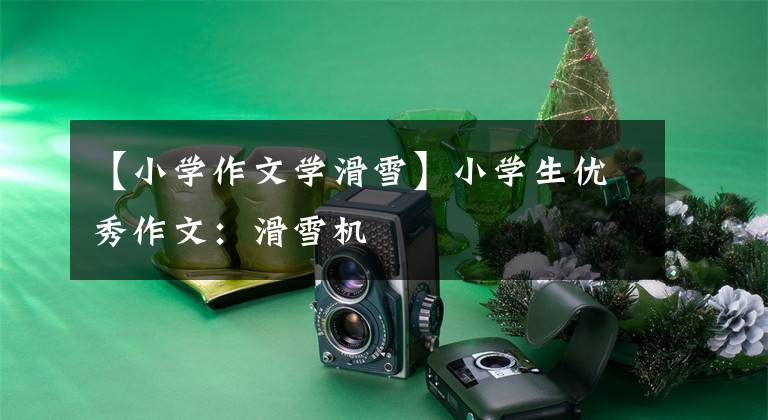 【小学作文学滑雪】小学生优秀作文：滑雪机