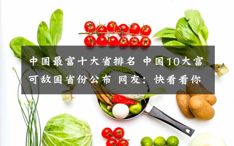 中国最富十大省排名 中国10大富可敌国省份公布 网友：快看看你所在省份吗
