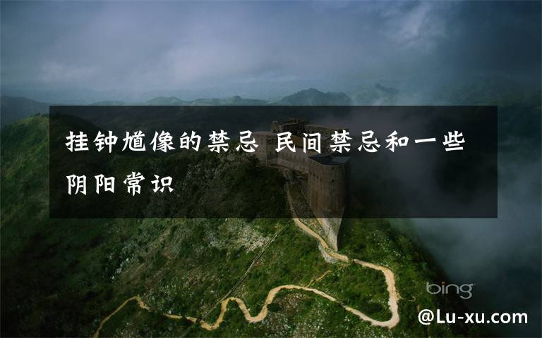 挂钟馗像的禁忌 民间禁忌和一些阴阳常识