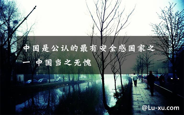 中国是公认的最有安全感国家之一 中国当之无愧