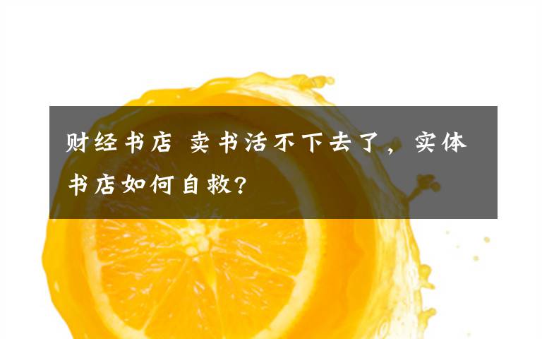 财经书店 卖书活不下去了，实体书店如何自救?