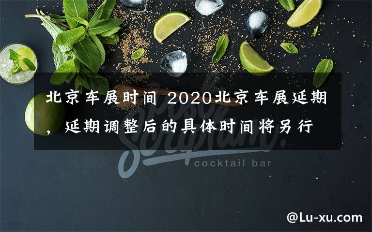 北京车展时间 2020北京车展延期,延期调整后的具体时间将另行通知