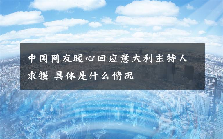 中国网友暖心回应意大利主持人求援 具体是什么情况