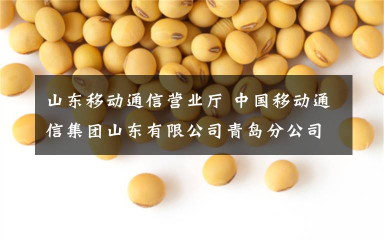 山东移动通信营业厅 中国移动通信集团山东有限公司青岛分公司营业厅招商公告