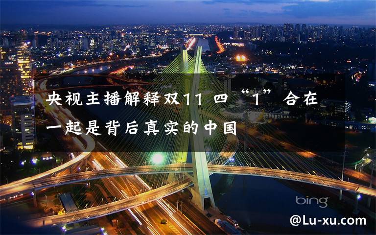 央视主播解释双11 四“1”合在一起是背后真实的中国