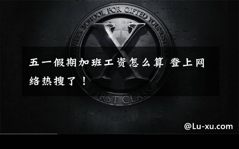 五一假期加班工资怎么算 登上网络热搜了!