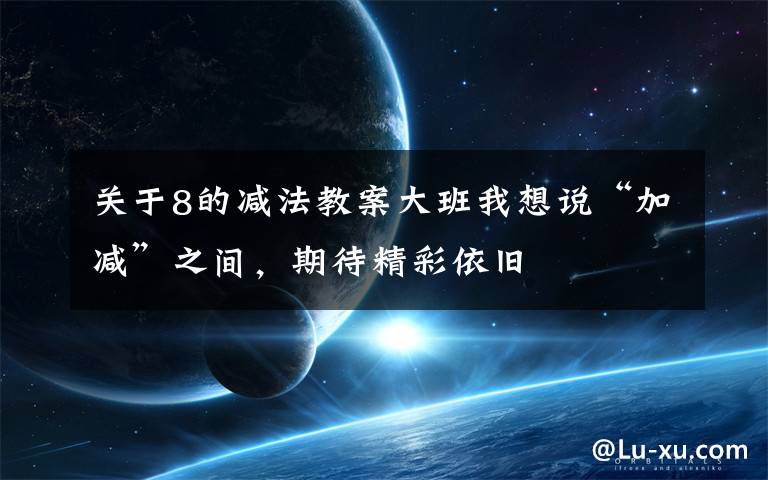 关于8的减法教案大班我想说“加减”之间,期待精彩依旧