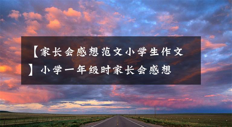 【家长会感想范文小学生作文】小学一年级时家长会感想