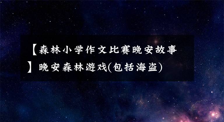 【森林小学作文比赛晚安故事】晚安森林游戏(包括海盗)