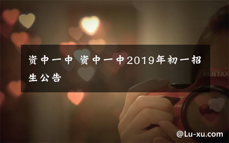 资中一中 资中一中2019年初一招生公告