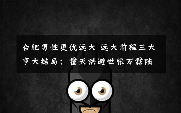 合肥男性更优远大 远大前程三大亨大结局:霍天洪避世张万霖陆昱晟被杀