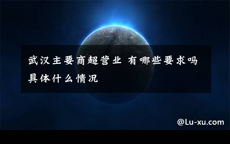 武汉主要商超营业 有哪些要求吗具体什么情况