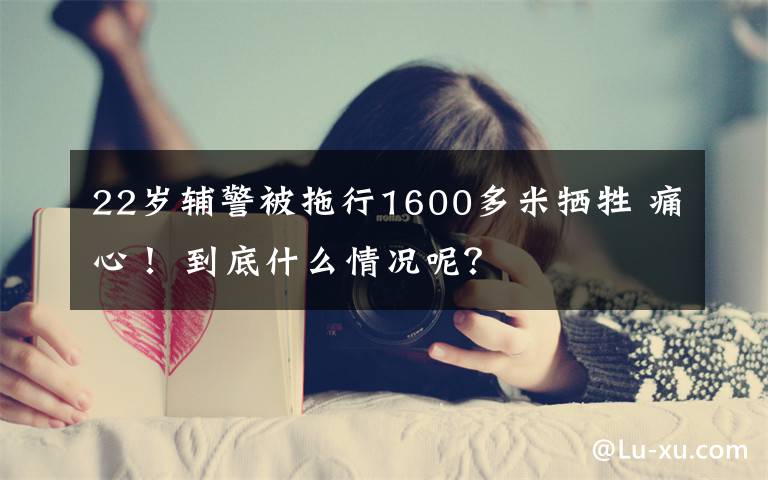 22岁辅警被拖行1600多米牺牲 痛心! 到底什么情况呢?