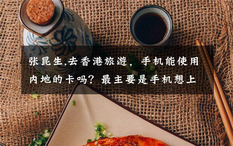 张昆生,去香港旅游,手机能使用内地的卡吗?最主要是手机想上网怎么办?急求