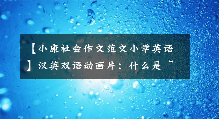 【小康社会作文范文小学英语】汉英双语动画片：什么是“小康”？