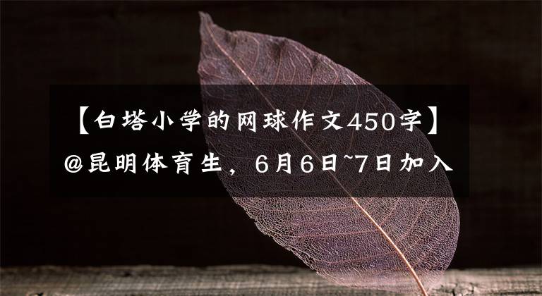 【白塔小学的网球作文450字】@昆明体育生,6月6日~7日加入!多家初高中发表体网络招生简章。