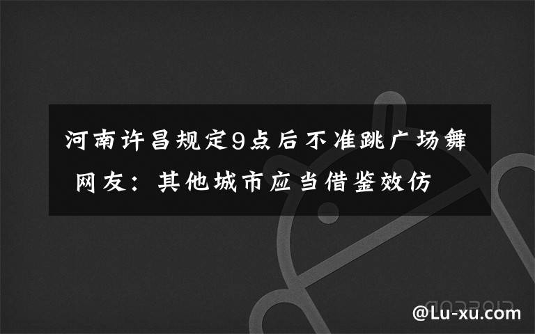 河南许昌规定9点后不准跳广场舞 网友:其他城市应当借鉴效仿