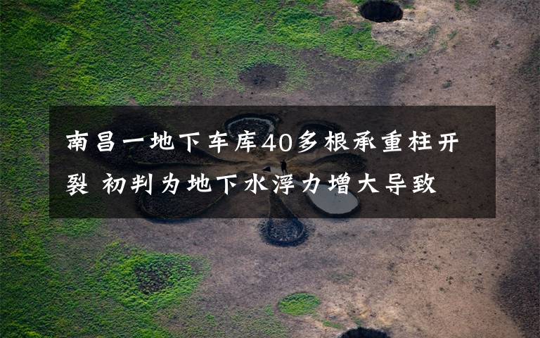 南昌一地下车库40多根承重柱开裂 初判为地下水浮力增大导致