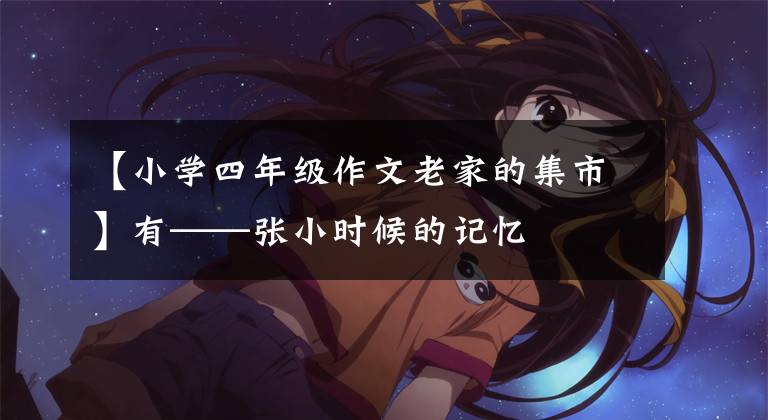 【小学四年级作文老家的集市】有——张小时候的记忆