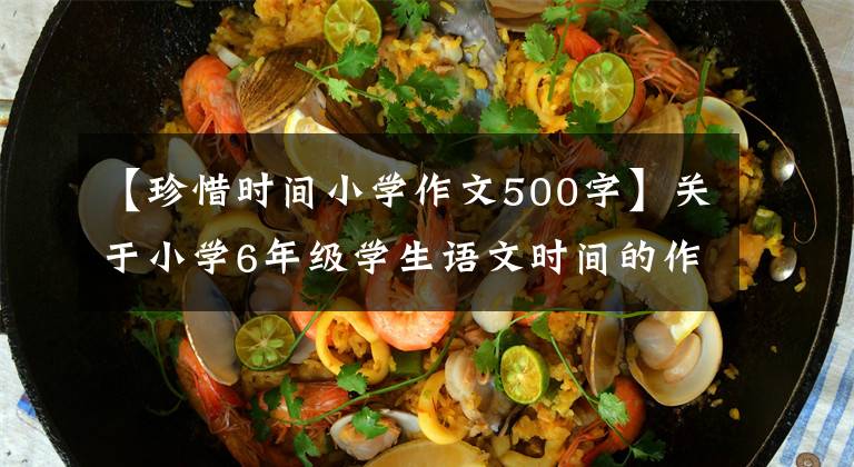【珍惜时间小学作文500字】关于小学6年级学生语文时间的作文500字《5篇》