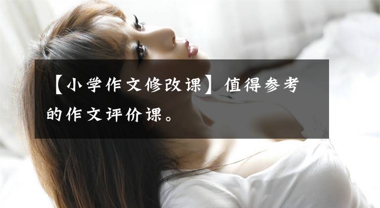 【小学作文修改课】值得参考的作文评价课。
