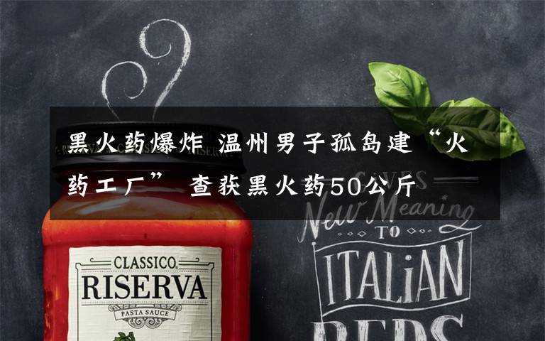 黑火药爆炸 温州男子孤岛建“火药工厂” 查获黑火药50公斤